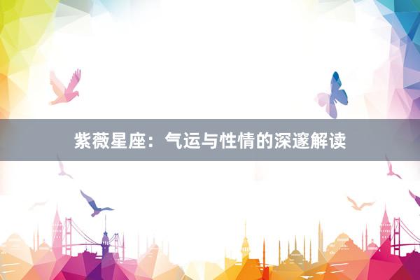 紫薇星座：气运与性情的深邃解读