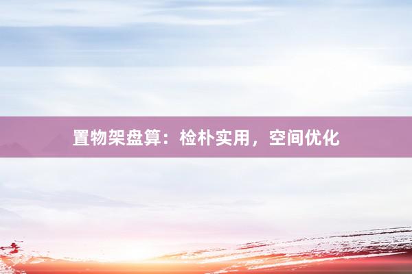 置物架盘算：检朴实用，空间优化