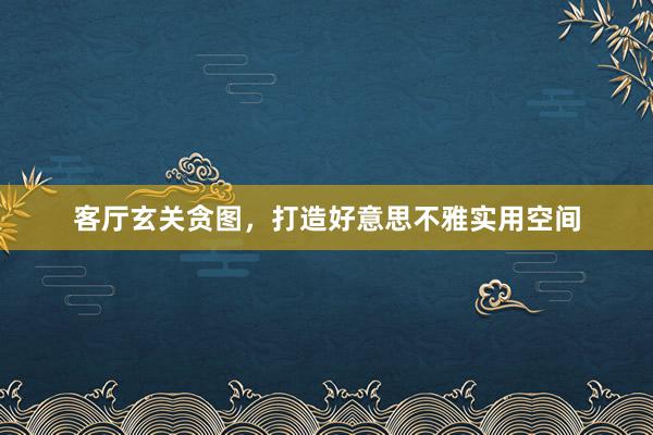 客厅玄关贪图，打造好意思不雅实用空间