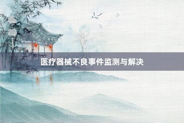 医疗器械不良事件监测与解决