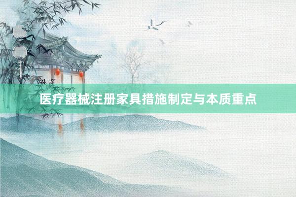 医疗器械注册家具措施制定与本质重点